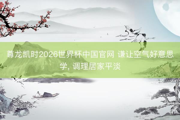 尊龙凯时2026世界杯中国官网 谦让空气好意思学， 调理居家平淡