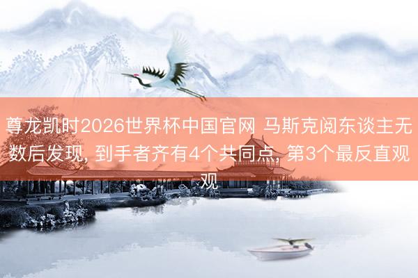 尊龙凯时2026世界杯中国官网 马斯克阅东谈主无数后发现， 到手者齐有4个共同点， 第3个最反直观