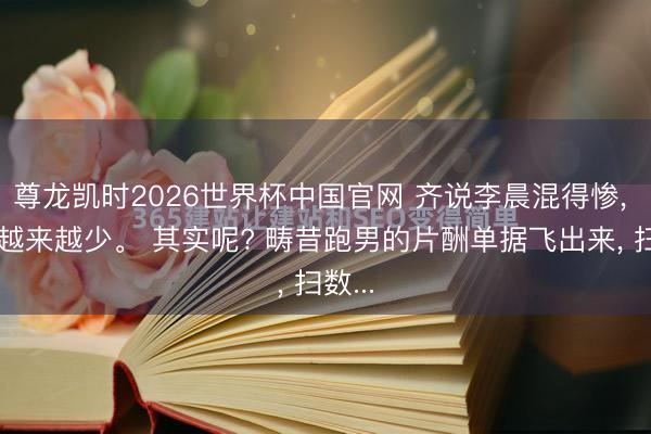 尊龙凯时2026世界杯中国官网 齐说李晨混得惨， 镜头越来越少。 其实呢? 畴昔跑男的片酬单据飞出来， 扫数...